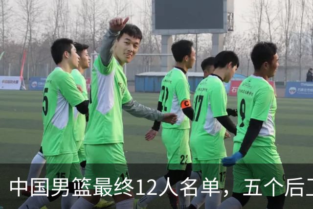 中国男篮最终12人名单，五个后卫没有程帅澎，又带高诗岩引热议
