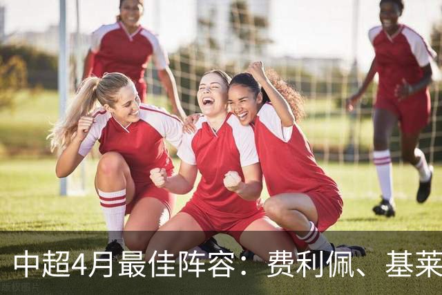 中超4月最佳阵容：费利佩、基莱斯领衔，毛伟杰、朱辰杰入围