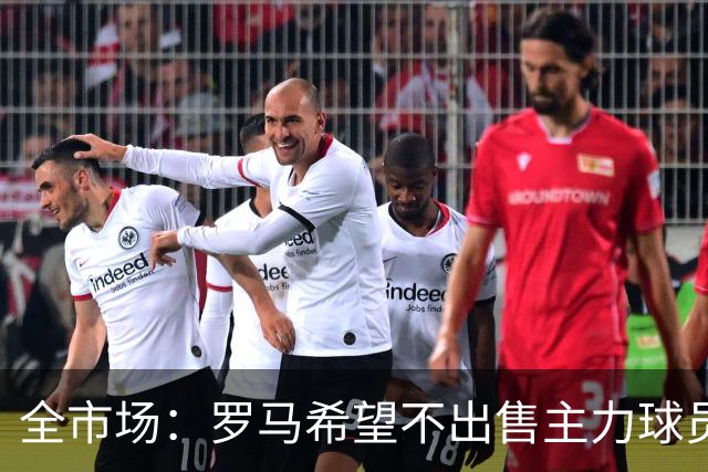 全市场：罗马希望不出售主力球员，通过出售外租球员完成资金回笼