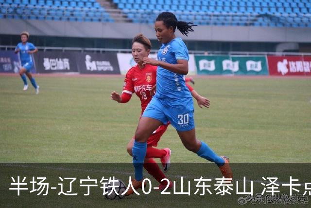 半场-辽宁铁人0-2山东泰山 泽卡点射+双响谢文能助攻马德鲁加造点