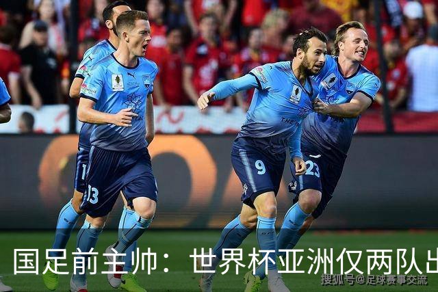 国足前主帅：世界杯亚洲仅两队出线并不意外