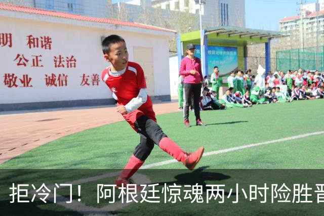 拒冷门！阿根廷惊魂两小时险胜晋级 这么踢保送签也不稳
