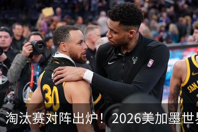 淘汰赛对阵出炉！2026美加墨世界杯32强对阵图