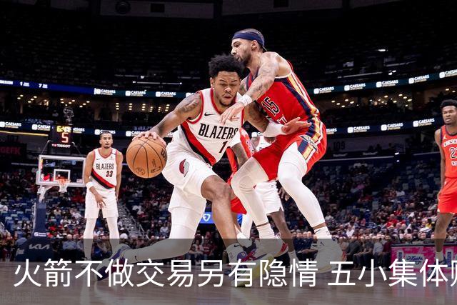 火箭不做交易另有隐情 五小集体贬值换不动了？