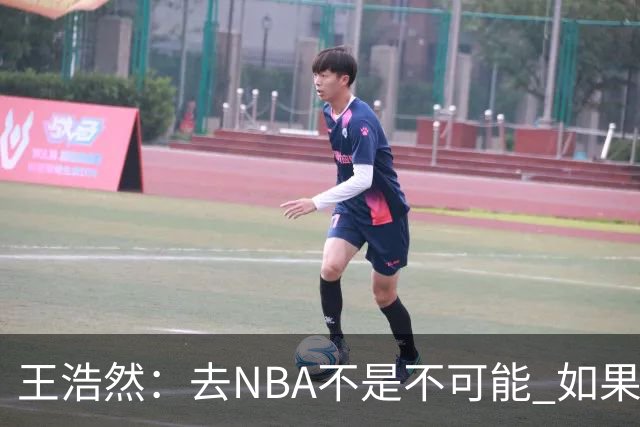 王浩然：去NBA不是不可能 如果有一天我有机会 我也会去争取