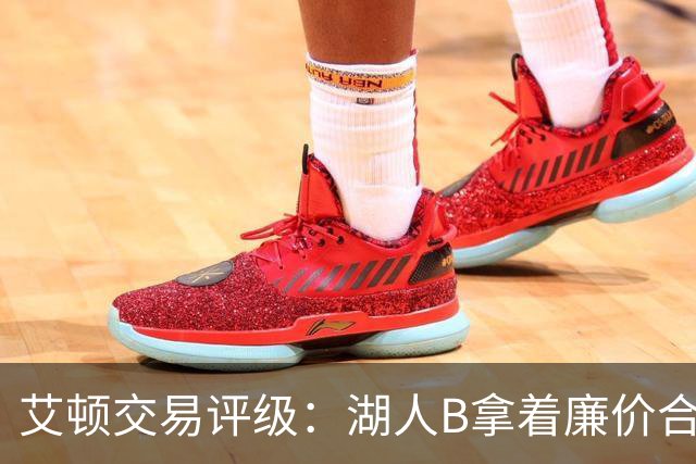 艾顿交易评级：湖人B拿着廉价合同换优质资产 奇才B阵容补强