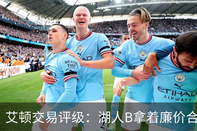 艾顿交易评级：湖人B拿着廉价合同换优质资产 奇才B阵容补强