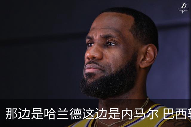 那边是哈兰德这边是内马尔 巴西输赢差别在这