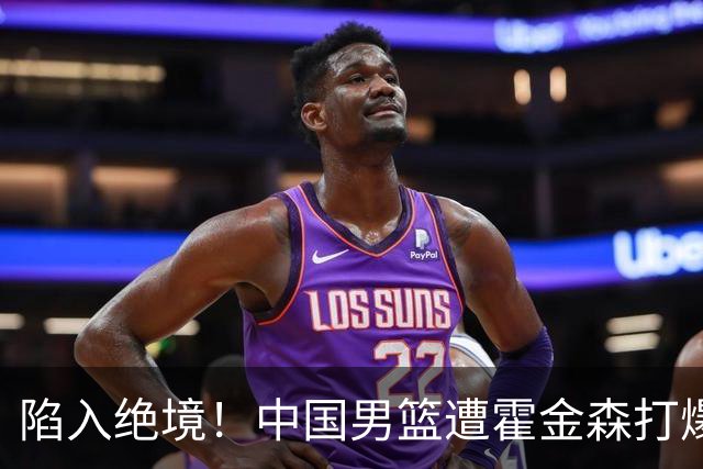 陷入绝境！中国男篮遭霍金森打爆 末轮不胜将无缘世界杯