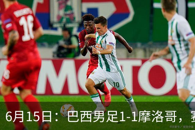 6月15日：巴西男足1-1摩洛哥，赛后球员评分：四人满分，2人及格，2人拉胯